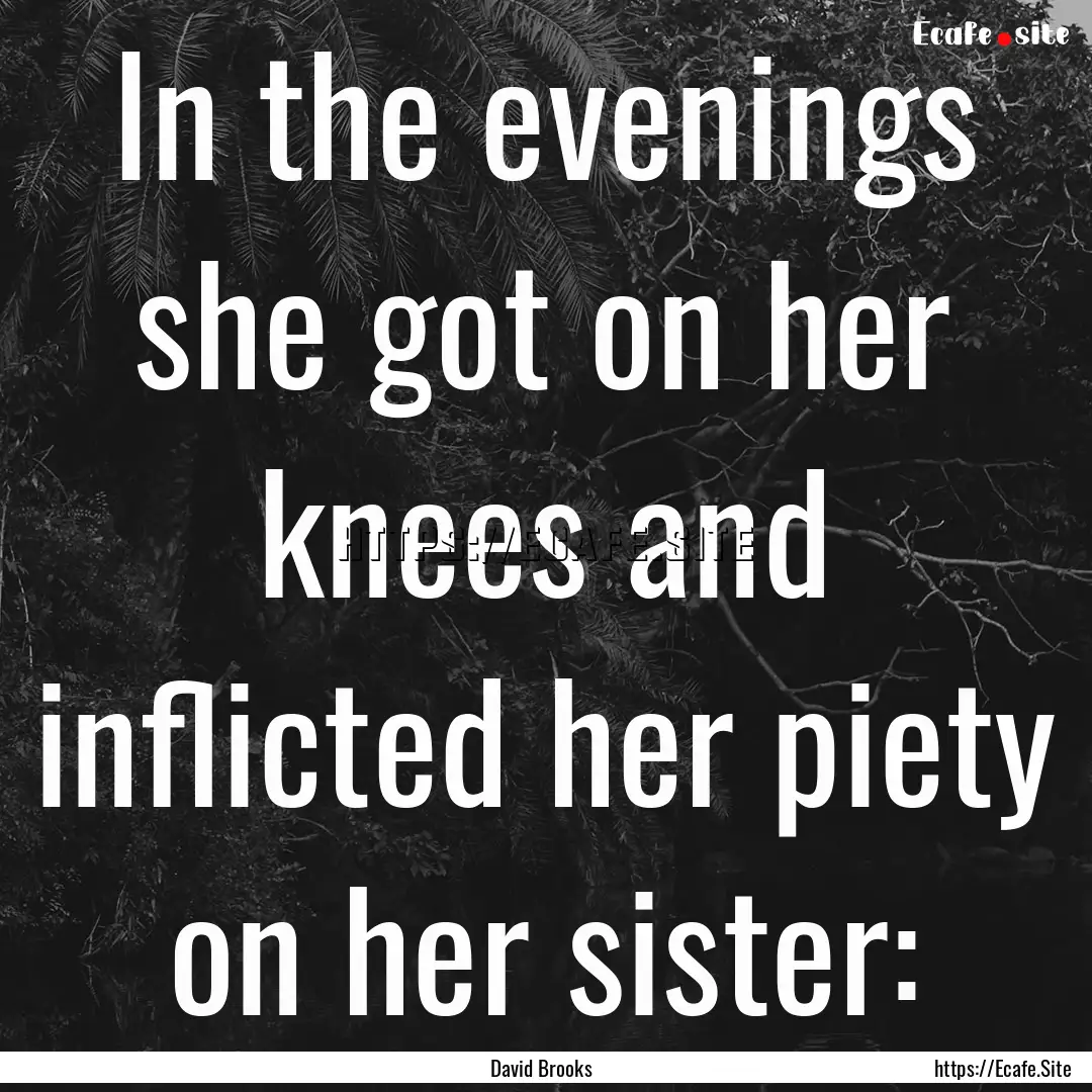 In the evenings she got on her knees and.... : Quote by David Brooks