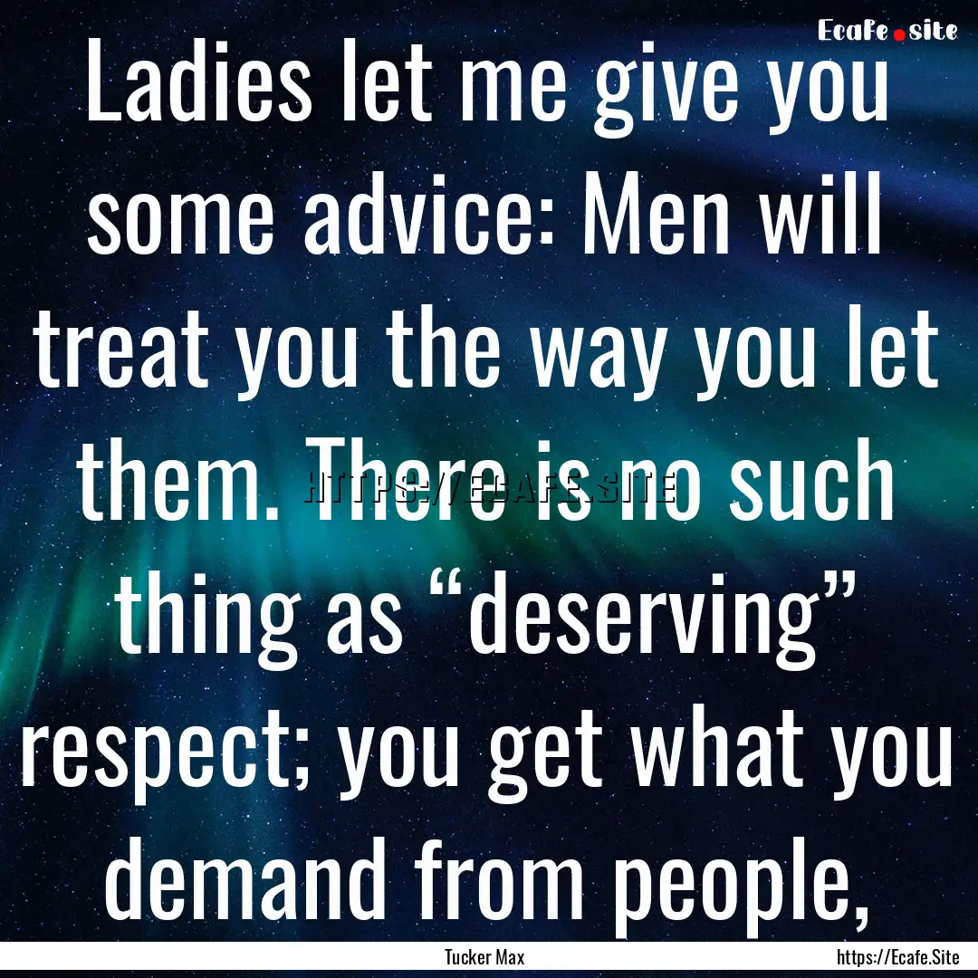 Ladies let me give you some advice: Men will.... : Quote by Tucker Max