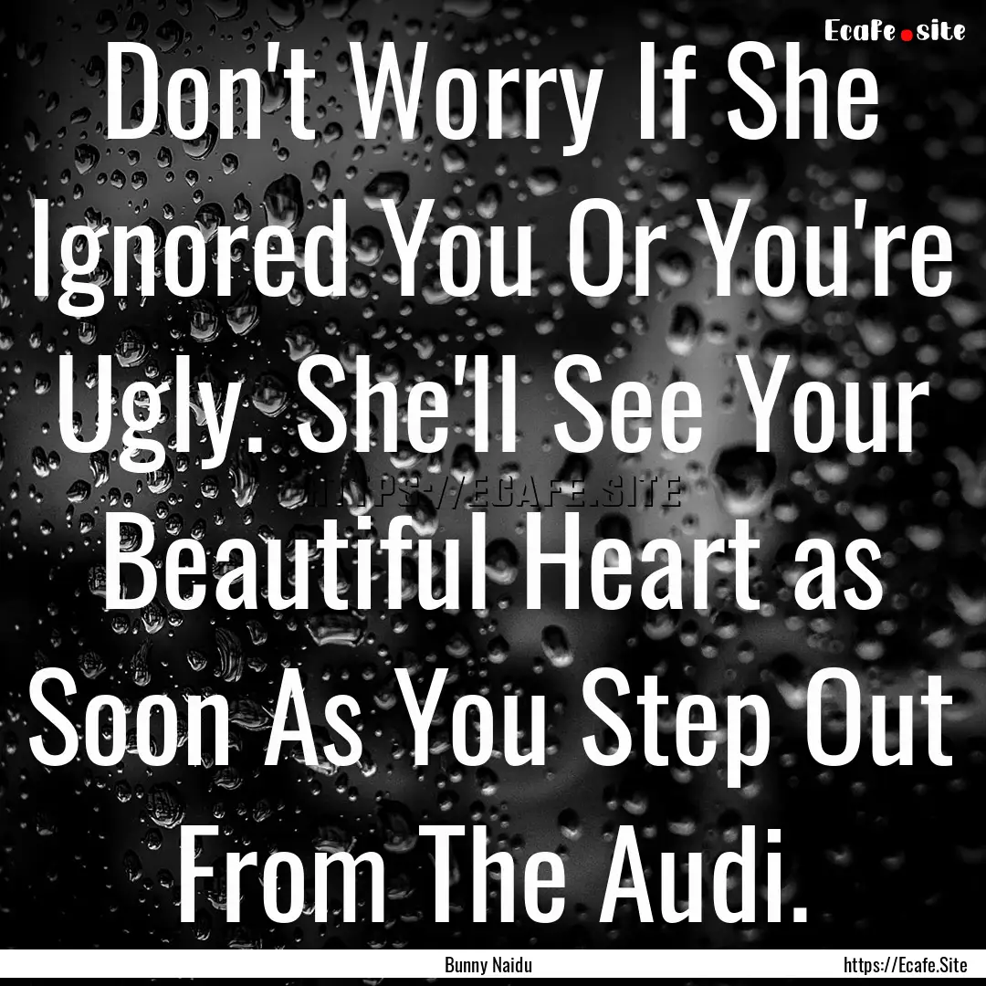 Don't Worry If She Ignored You Or You're.... : Quote by Bunny Naidu