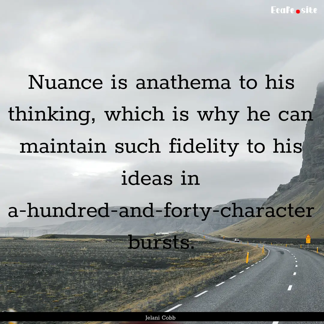 Nuance is anathema to his thinking, which.... : Quote by Jelani Cobb