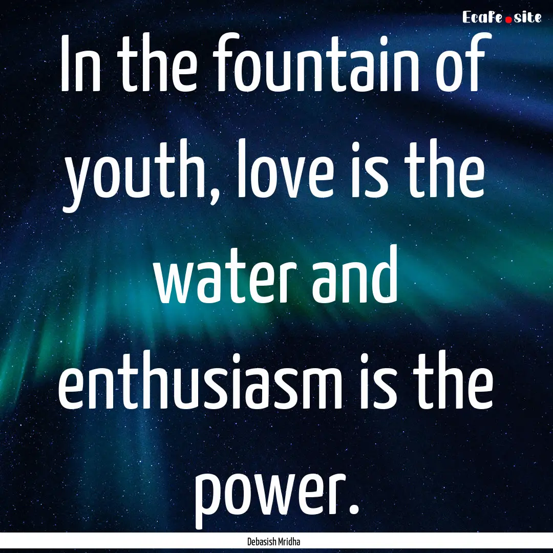 In the fountain of youth, love is the water.... : Quote by Debasish Mridha