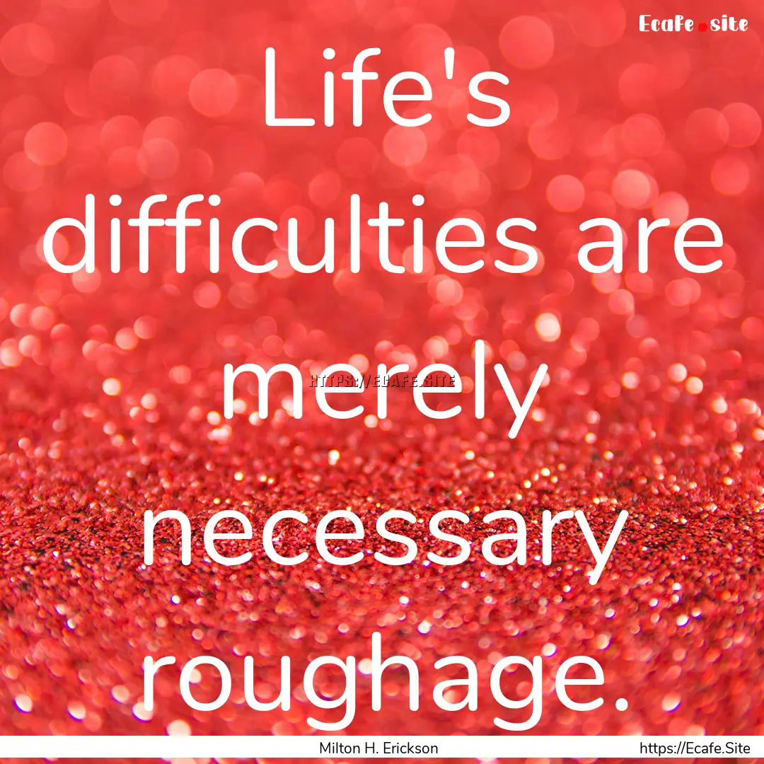 Life's difficulties are merely necessary.... : Quote by Milton H. Erickson