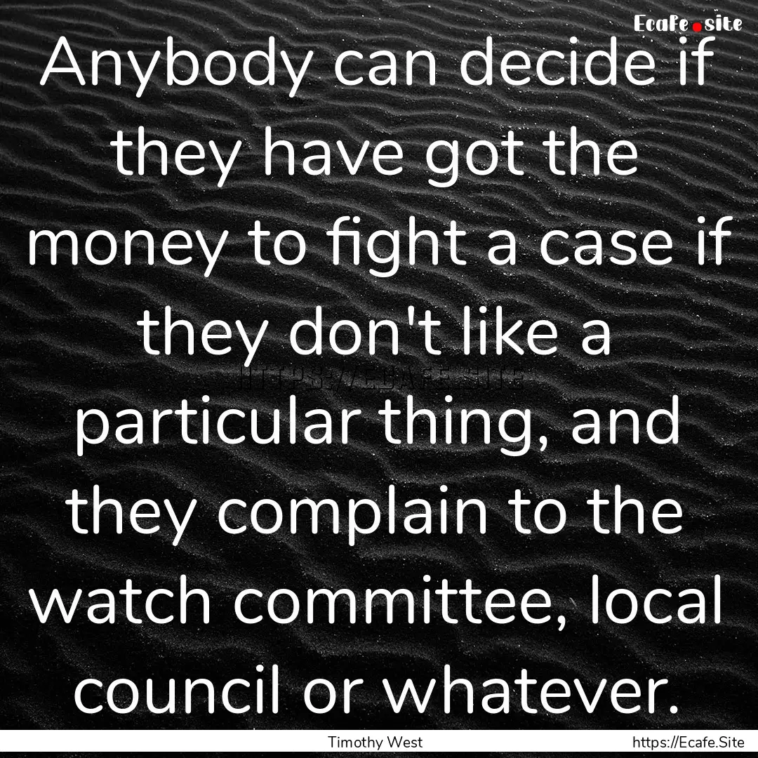 Anybody can decide if they have got the money.... : Quote by Timothy West