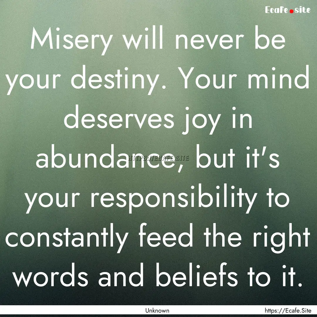 Misery will never be your destiny. Your mind.... : Quote by Unknown