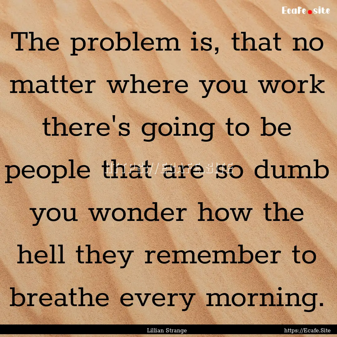 The problem is, that no matter where you.... : Quote by Lillian Strange