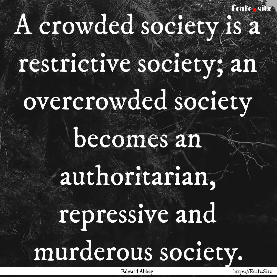 A crowded society is a restrictive society;.... : Quote by Edward Abbey