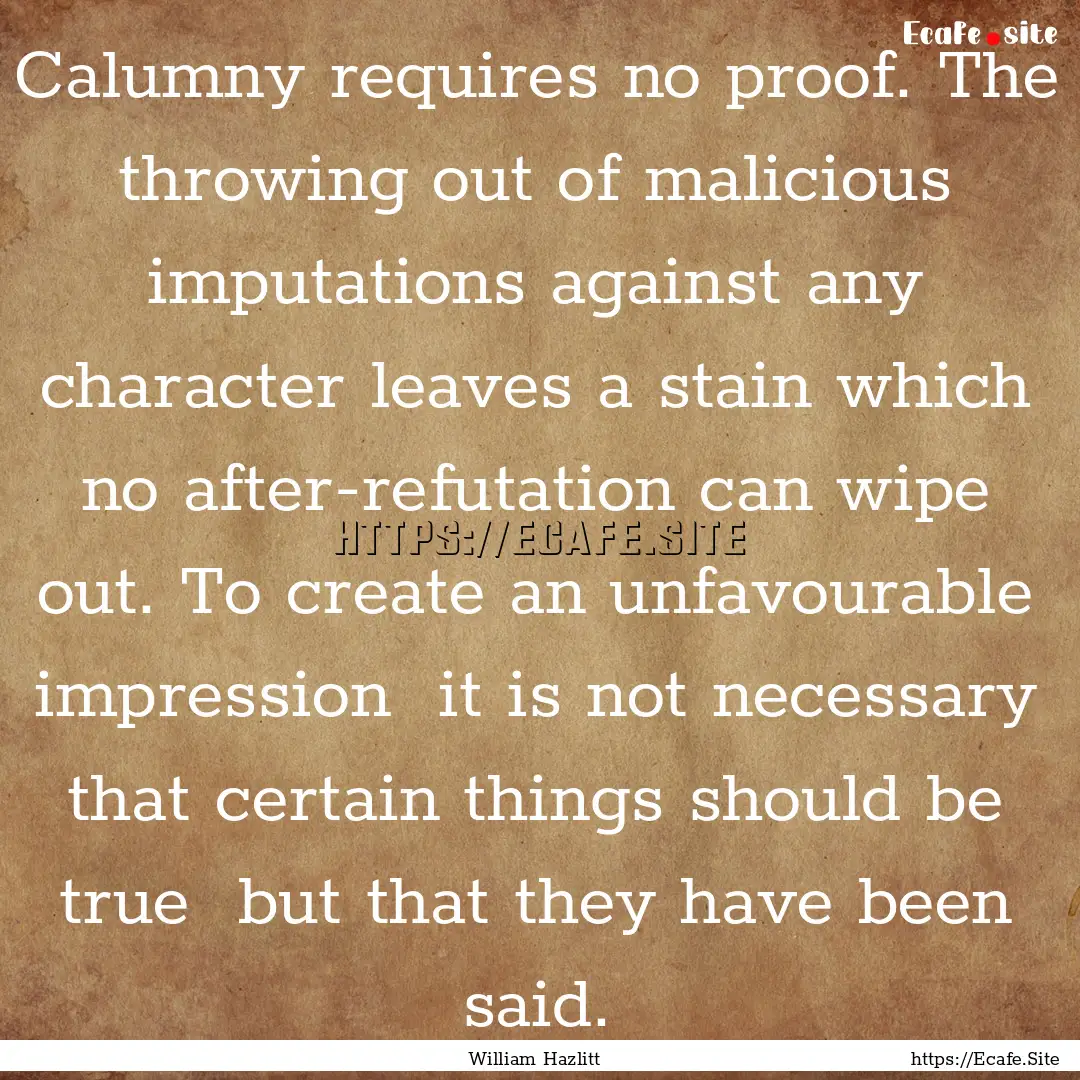 Calumny requires no proof. The throwing out.... : Quote by William Hazlitt