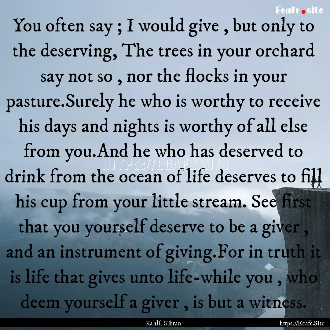 You often say ; I would give , but only to.... : Quote by Kahlil Gibran