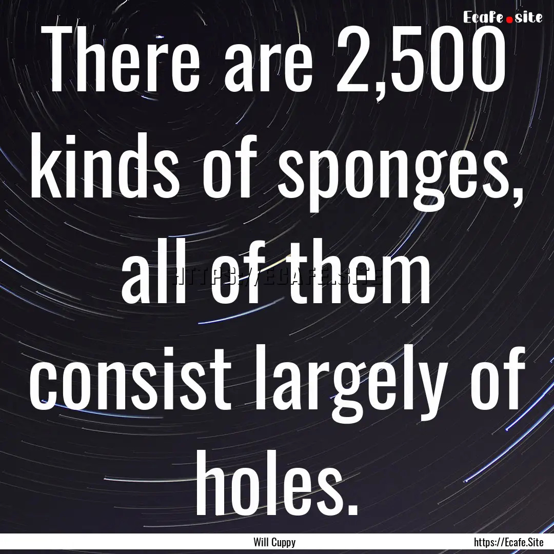 There are 2,500 kinds of sponges, all of.... : Quote by Will Cuppy