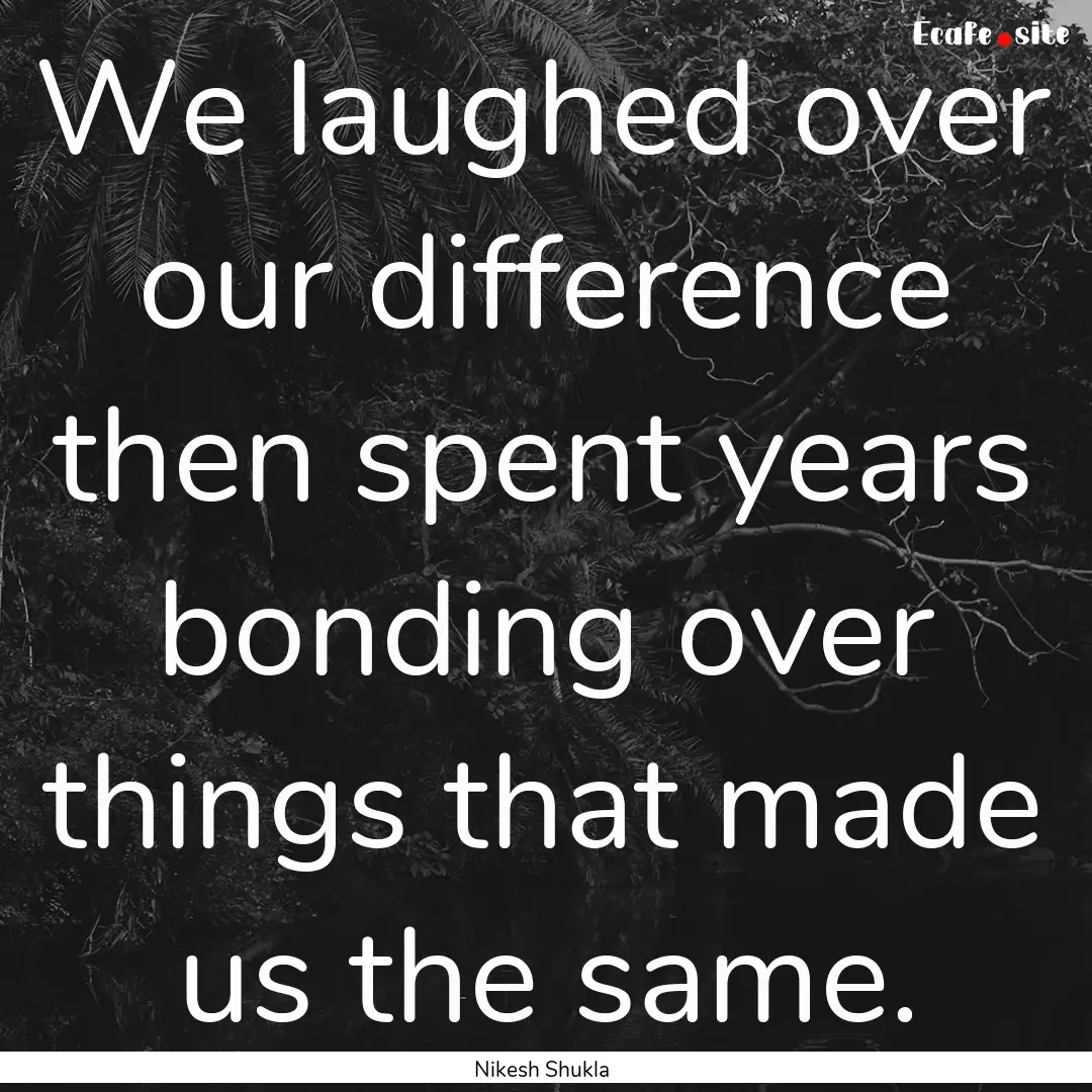 We laughed over our difference then spent.... : Quote by Nikesh Shukla