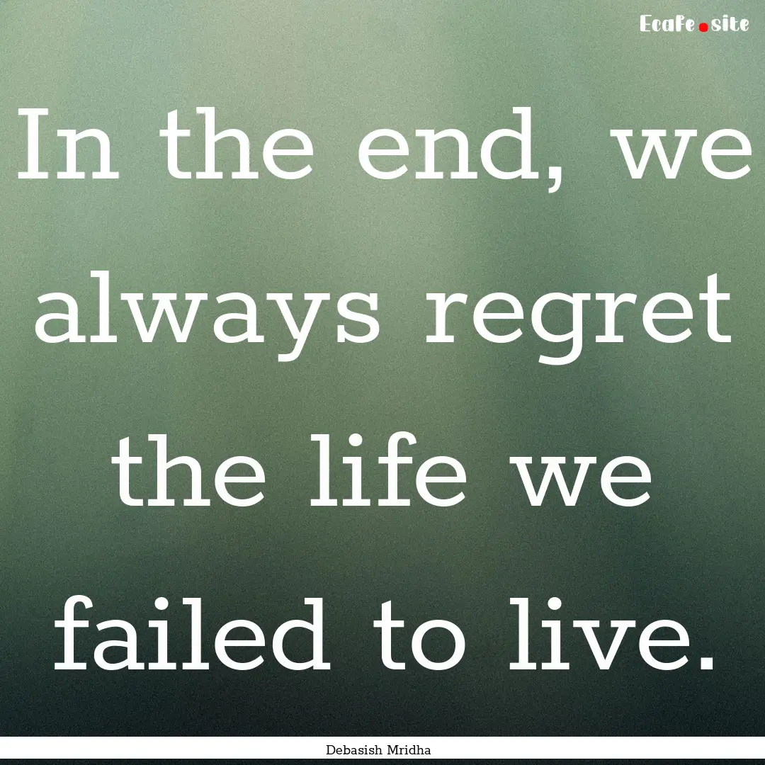 In the end, we always regret the life we.... : Quote by Debasish Mridha