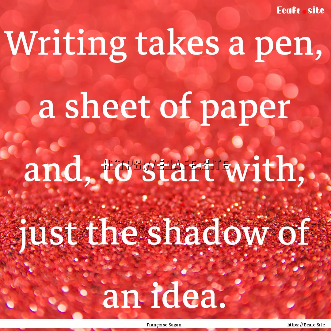 Writing takes a pen, a sheet of paper and,.... : Quote by Françoise Sagan