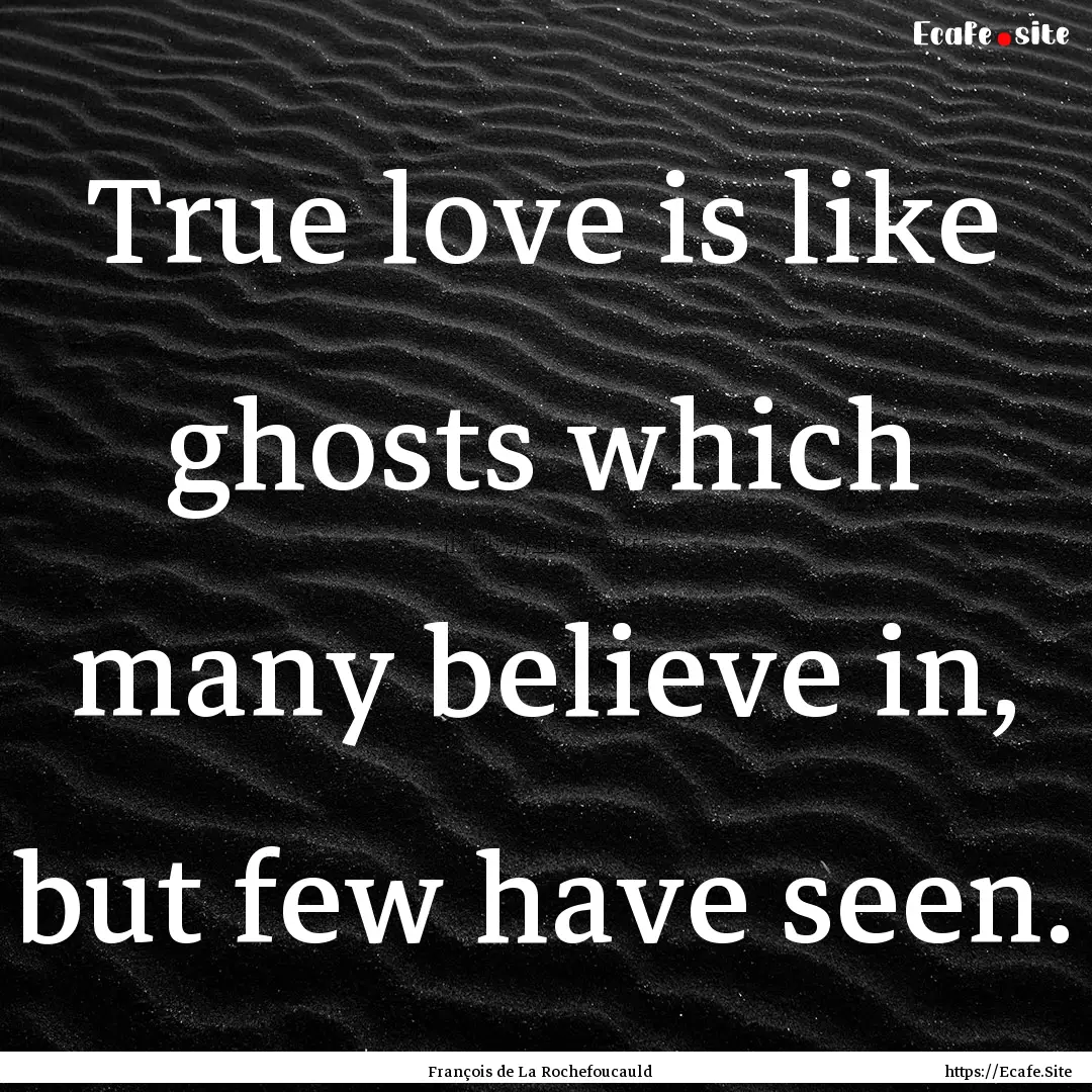 True love is like ghosts which many believe.... : Quote by François de La Rochefoucauld