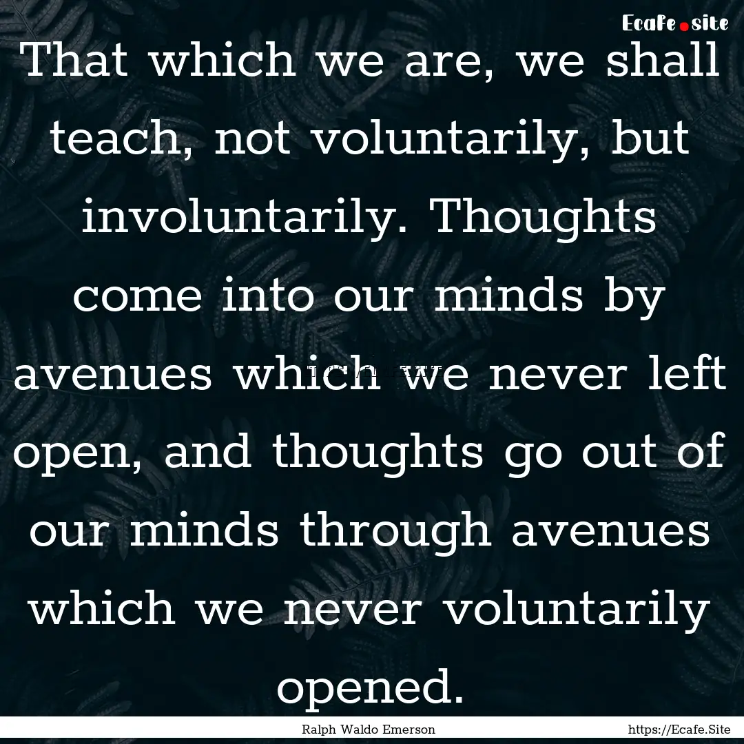 That which we are, we shall teach, not voluntarily,.... : Quote by Ralph Waldo Emerson