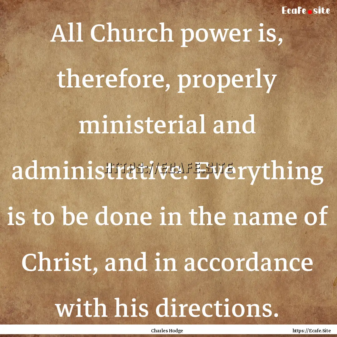 All Church power is, therefore, properly.... : Quote by Charles Hodge