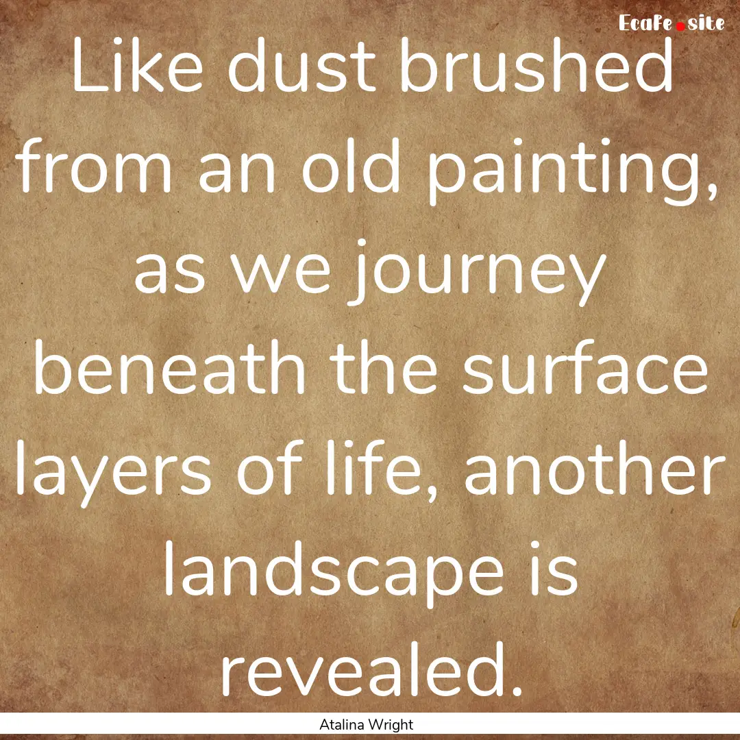 Like dust brushed from an old painting, as.... : Quote by Atalina Wright