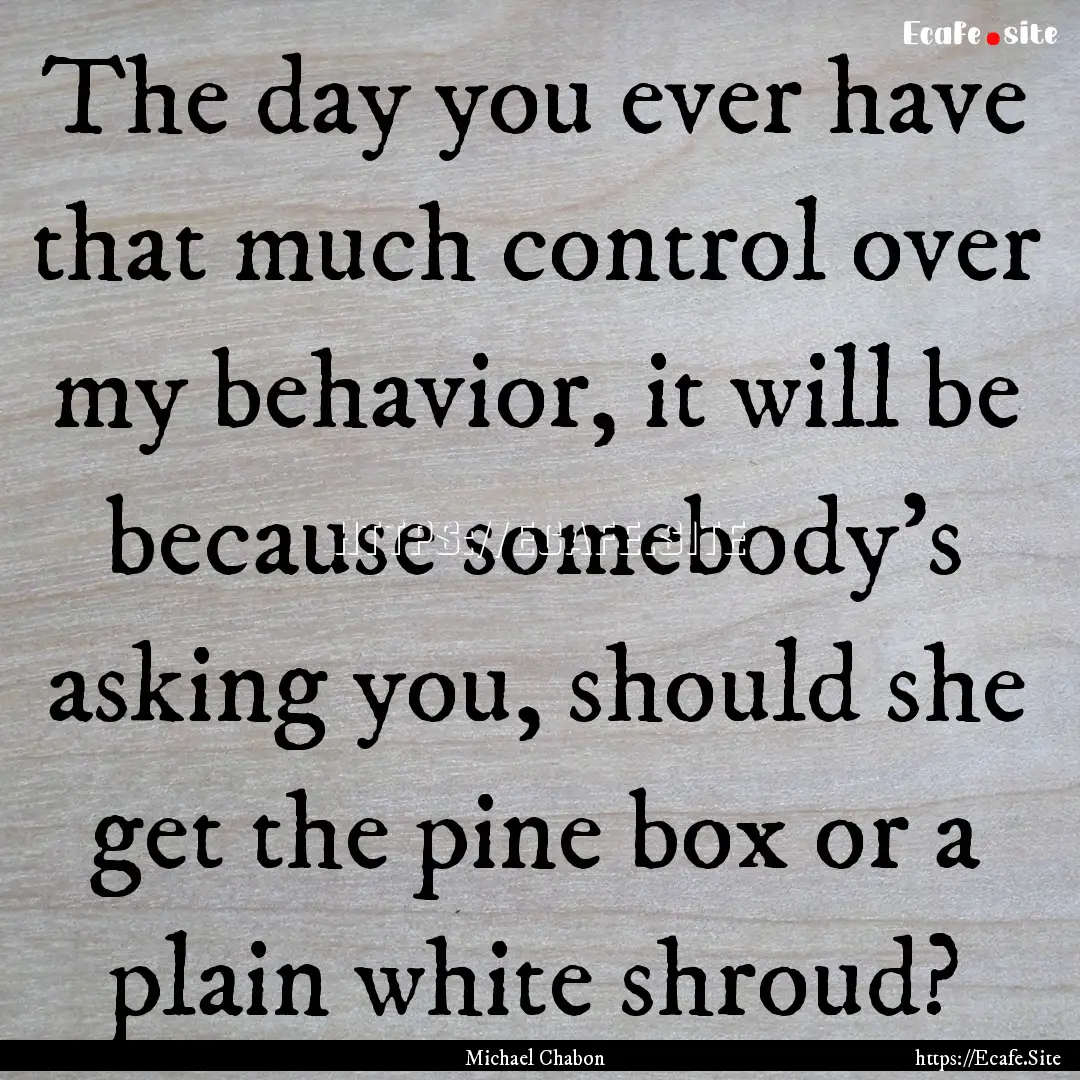 The day you ever have that much control over.... : Quote by Michael Chabon