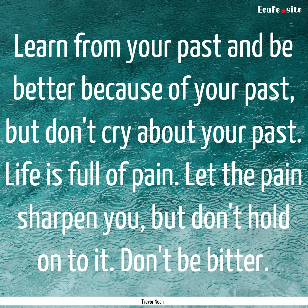 Learn from your past and be better because.... : Quote by Trevor Noah