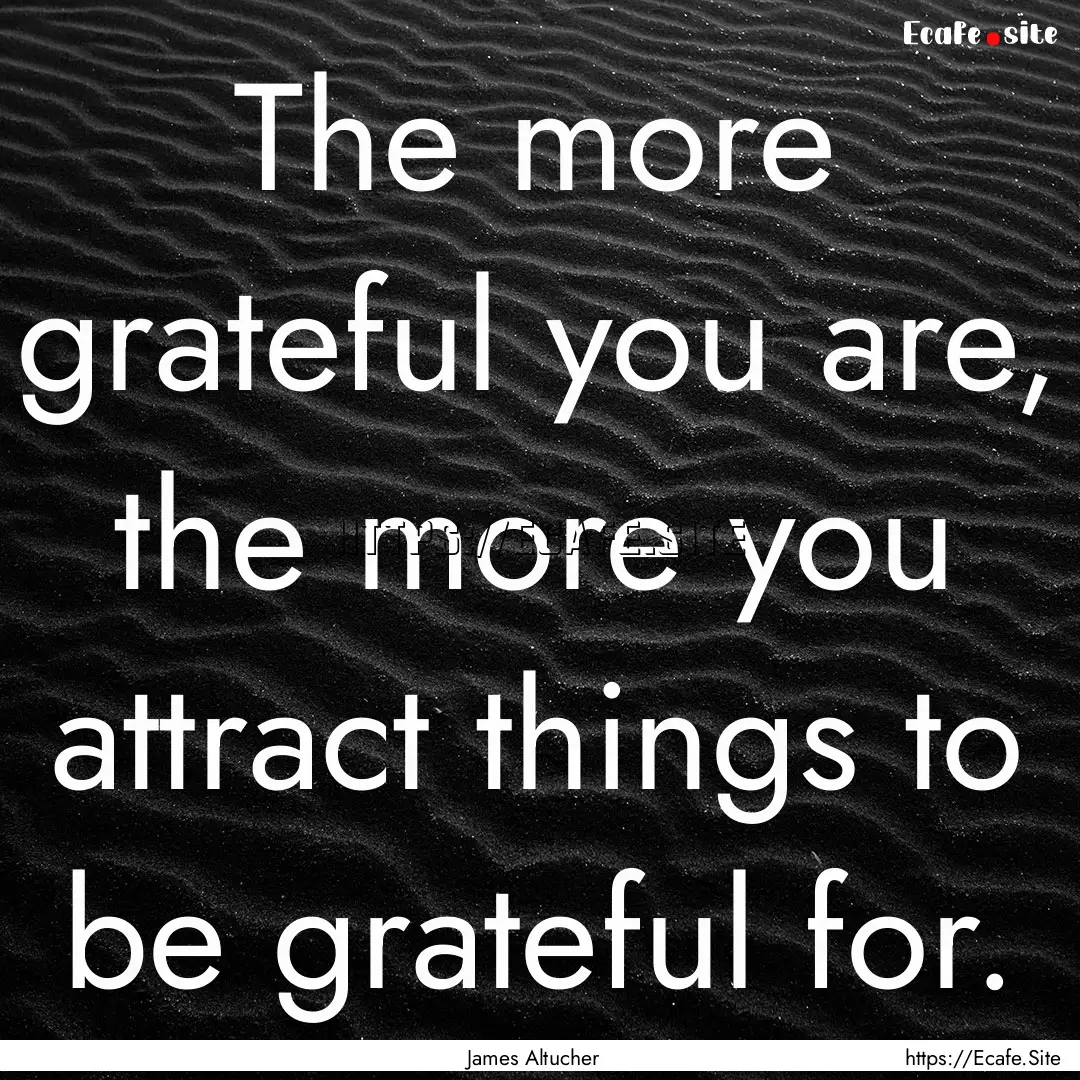 The more grateful you are, the more you attract.... : Quote by James Altucher