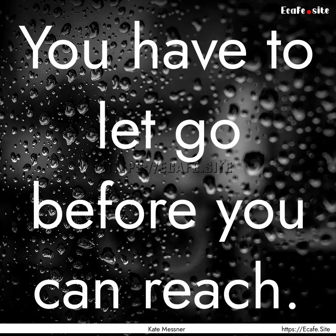 You have to let go before you can reach. : Quote by Kate Messner