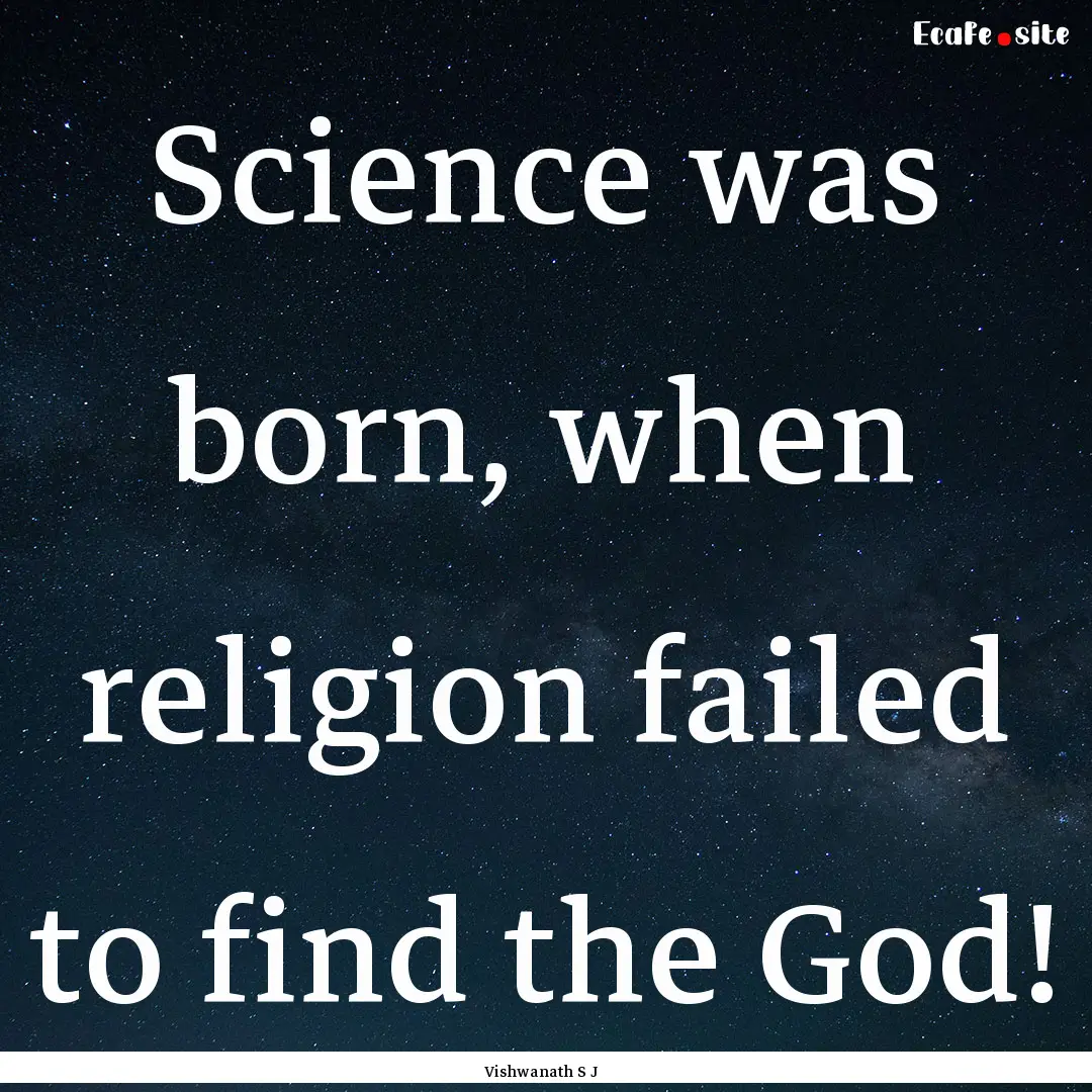 Science was born, when religion failed to.... : Quote by Vishwanath S J