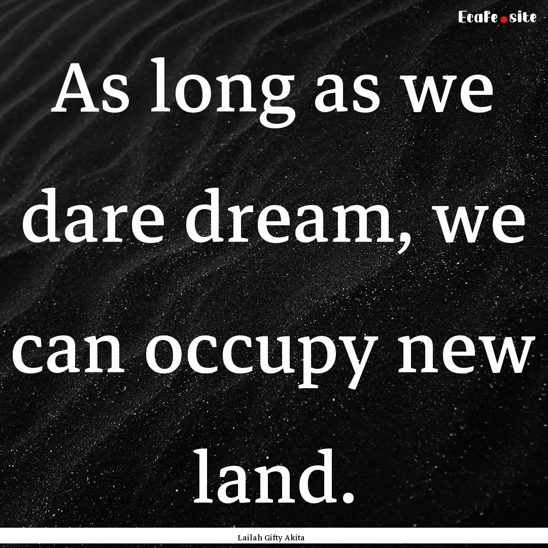 As long as we dare dream, we can occupy new.... : Quote by Lailah Gifty Akita