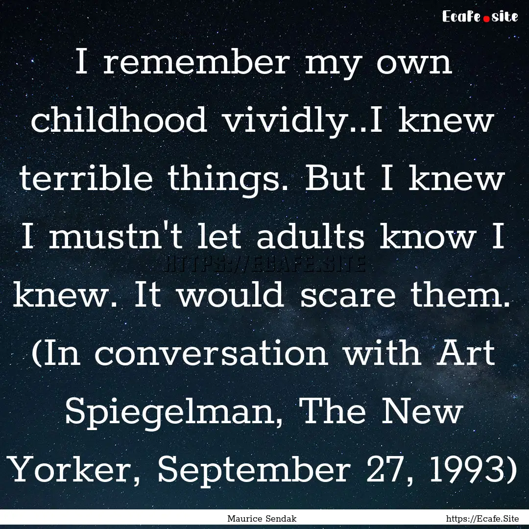 I remember my own childhood vividly..I knew.... : Quote by Maurice Sendak