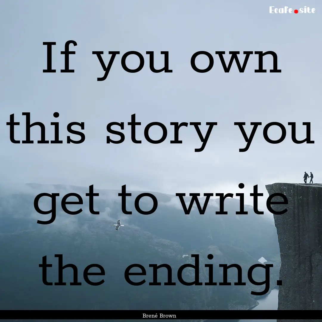 If you own this story you get to write the.... : Quote by Brené Brown