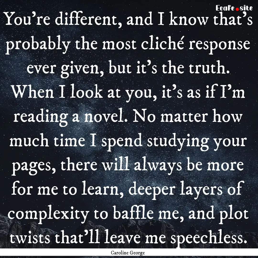 You’re different, and I know that’s probably.... : Quote by Caroline George