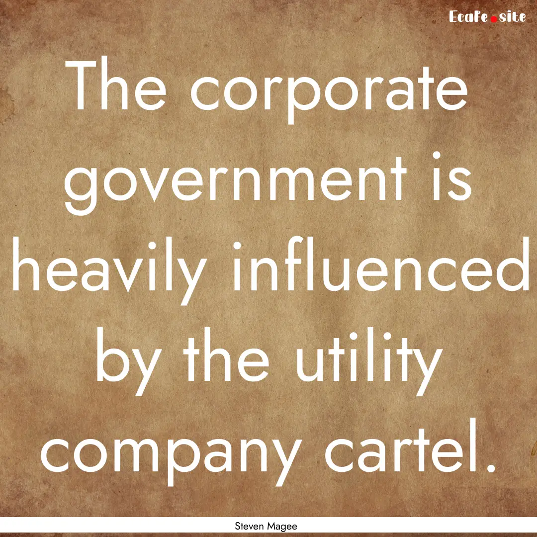 The corporate government is heavily influenced.... : Quote by Steven Magee