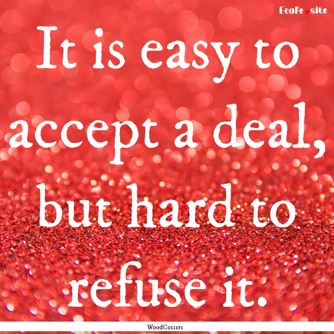 It is easy to accept a deal, but hard to.... : Quote by WoodCutters