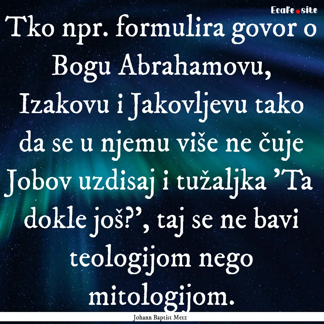 Tko npr. formulira govor o Bogu Abrahamovu,.... : Quote by Johann Baptist Metz