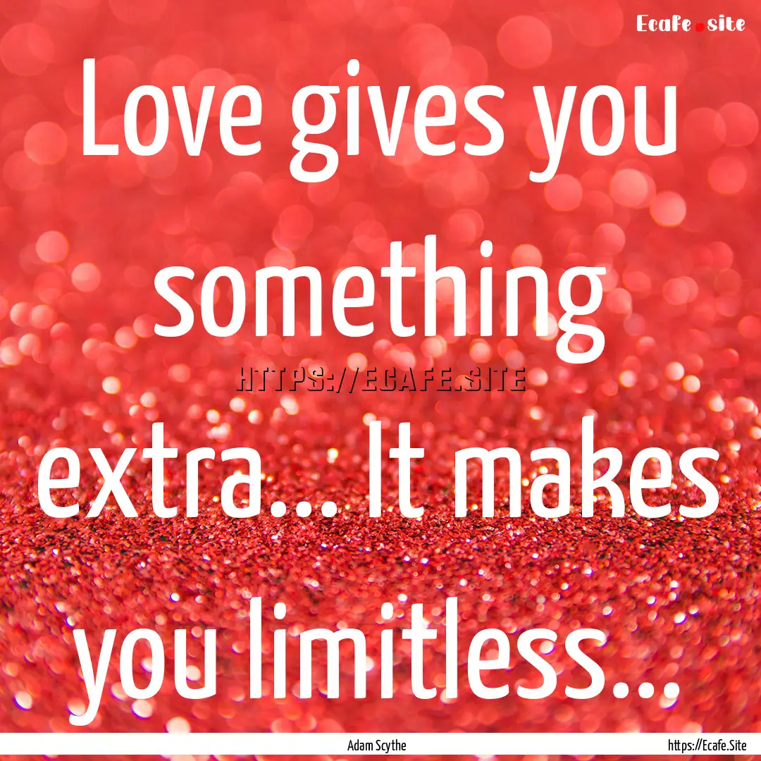 Love gives you something extra... It makes.... : Quote by Adam Scythe