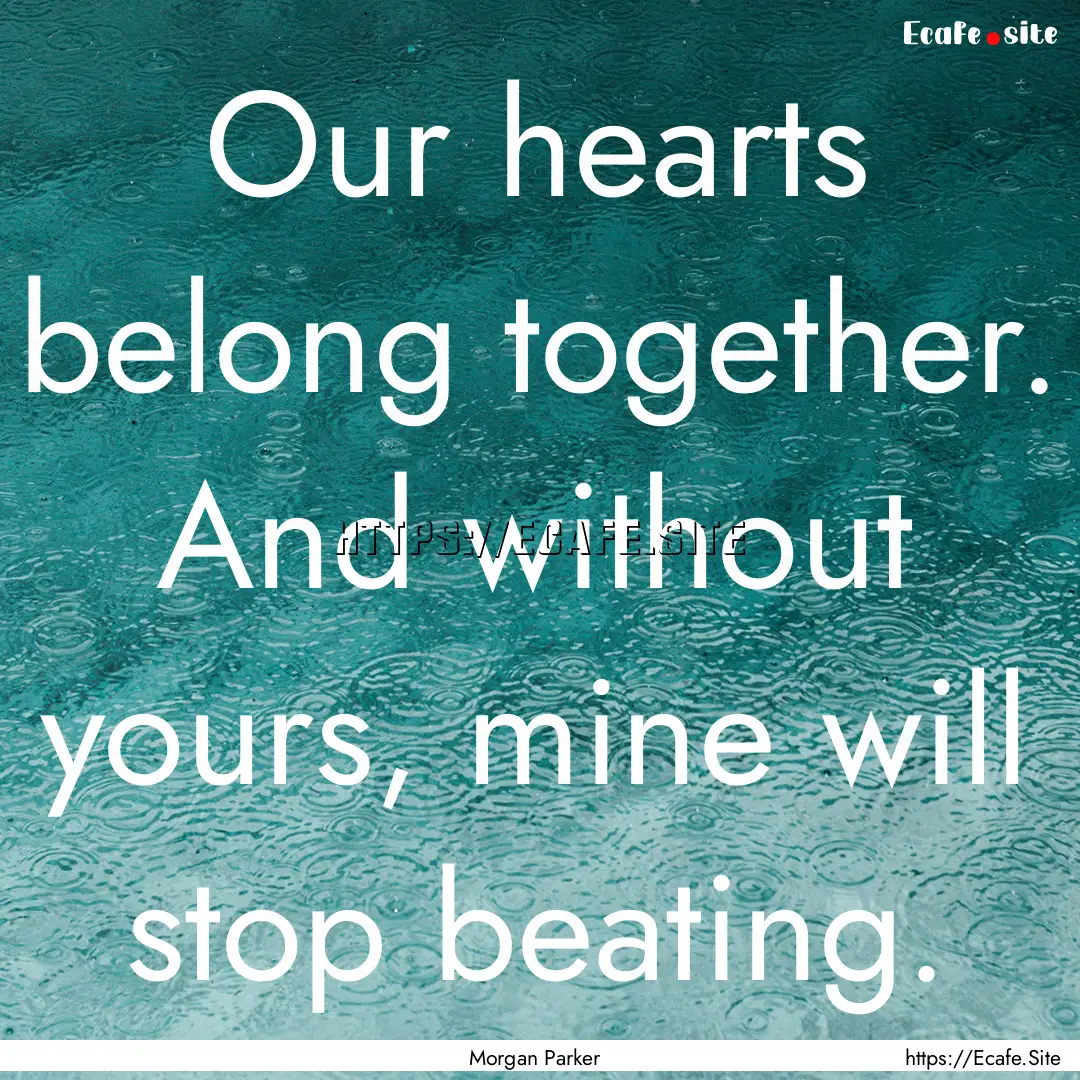 Our hearts belong together. And without yours,.... : Quote by Morgan Parker