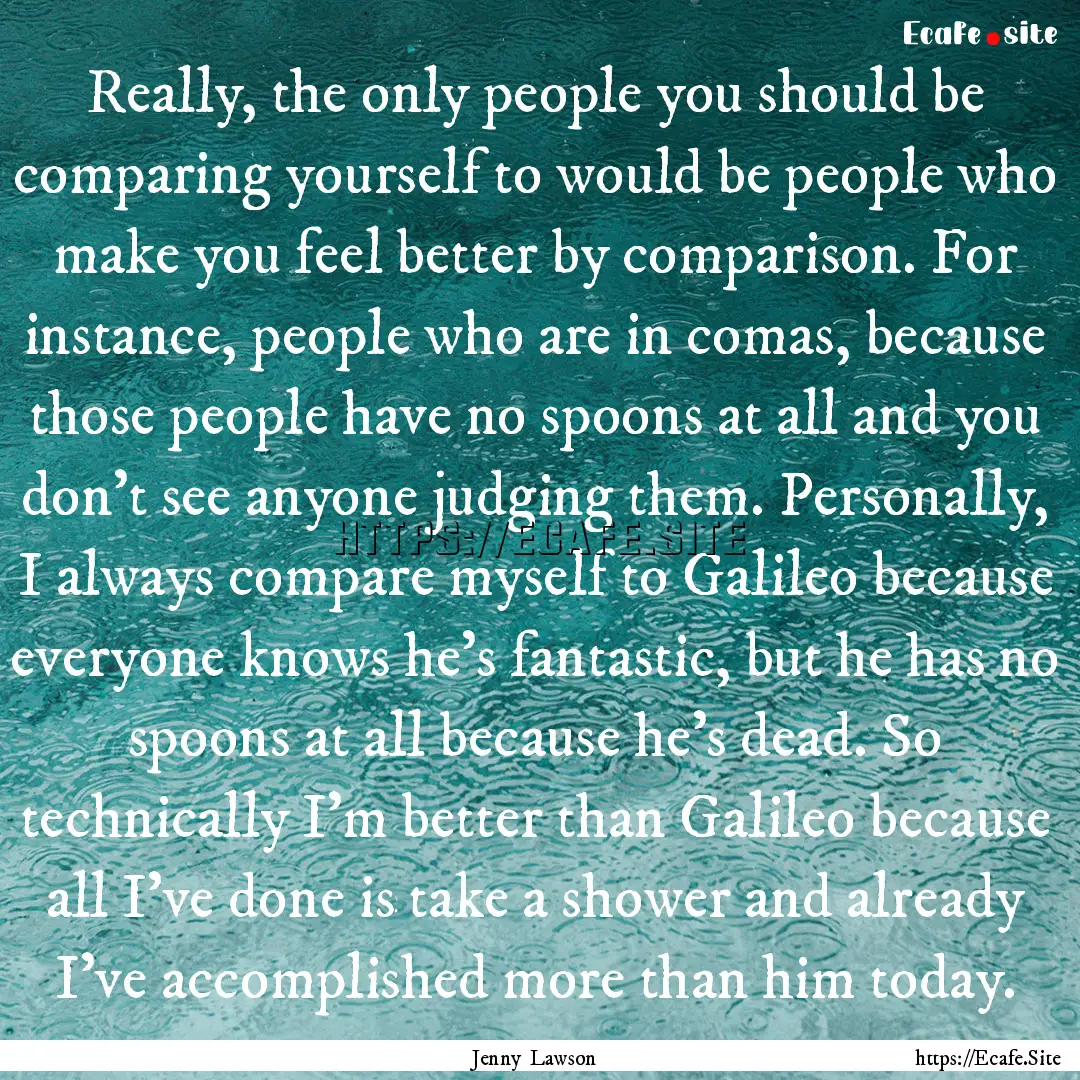 Really, the only people you should be comparing.... : Quote by Jenny Lawson