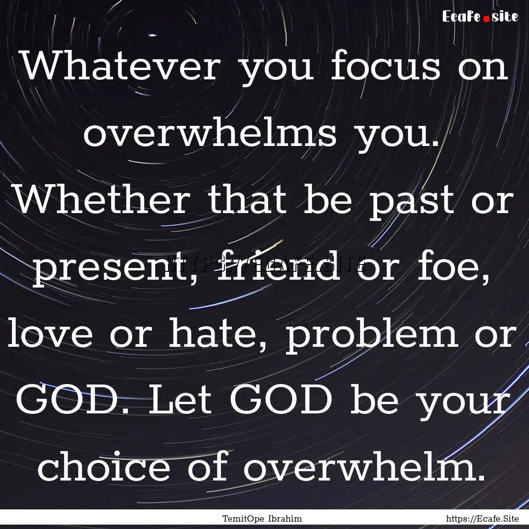 Whatever you focus on overwhelms you. Whether.... : Quote by TemitOpe Ibrahim