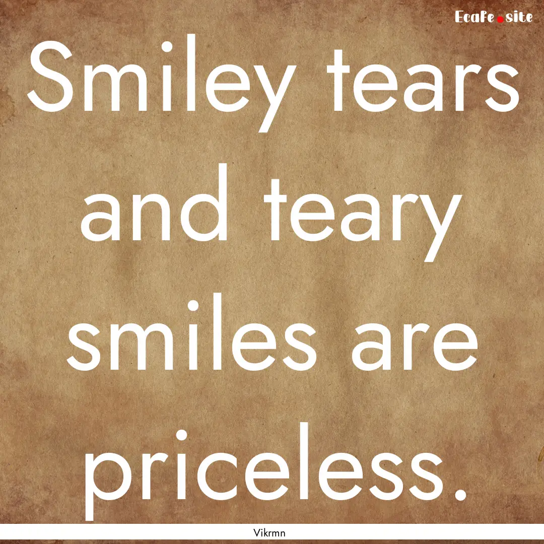 Smiley tears and teary smiles are priceless..... : Quote by Vikrmn