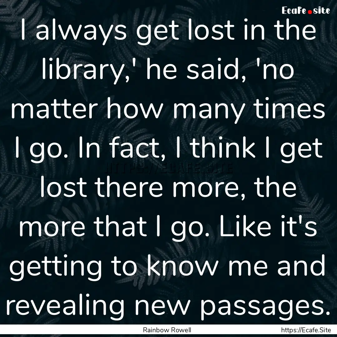 I always get lost in the library,' he said,.... : Quote by Rainbow Rowell