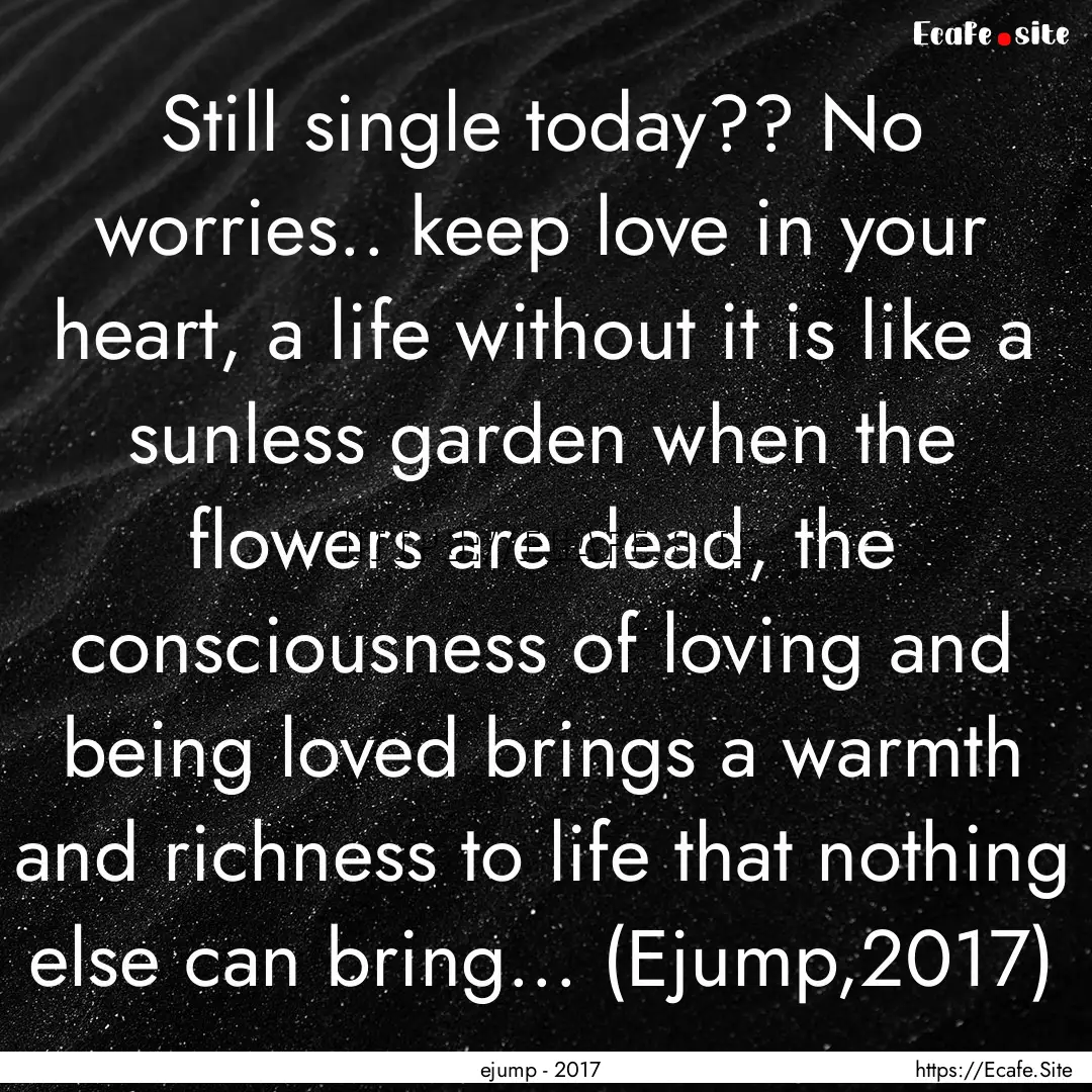 Still single today?? No worries.. keep love.... : Quote by ejump - 2017