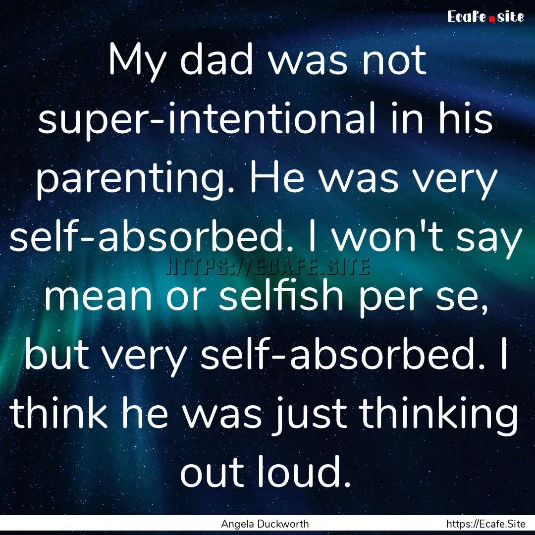 My dad was not super-intentional in his parenting..... : Quote by Angela Duckworth