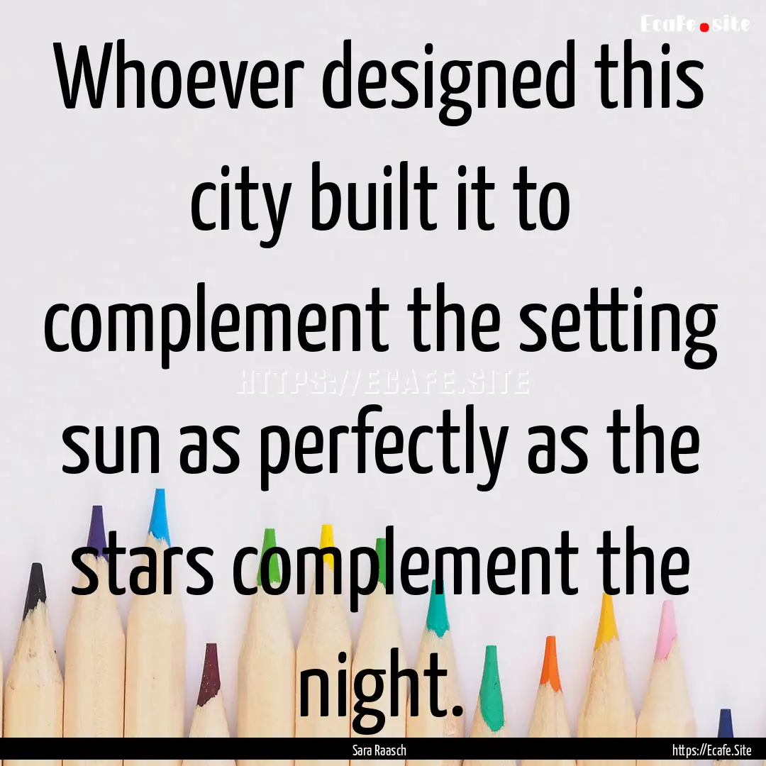 Whoever designed this city built it to complement.... : Quote by Sara Raasch