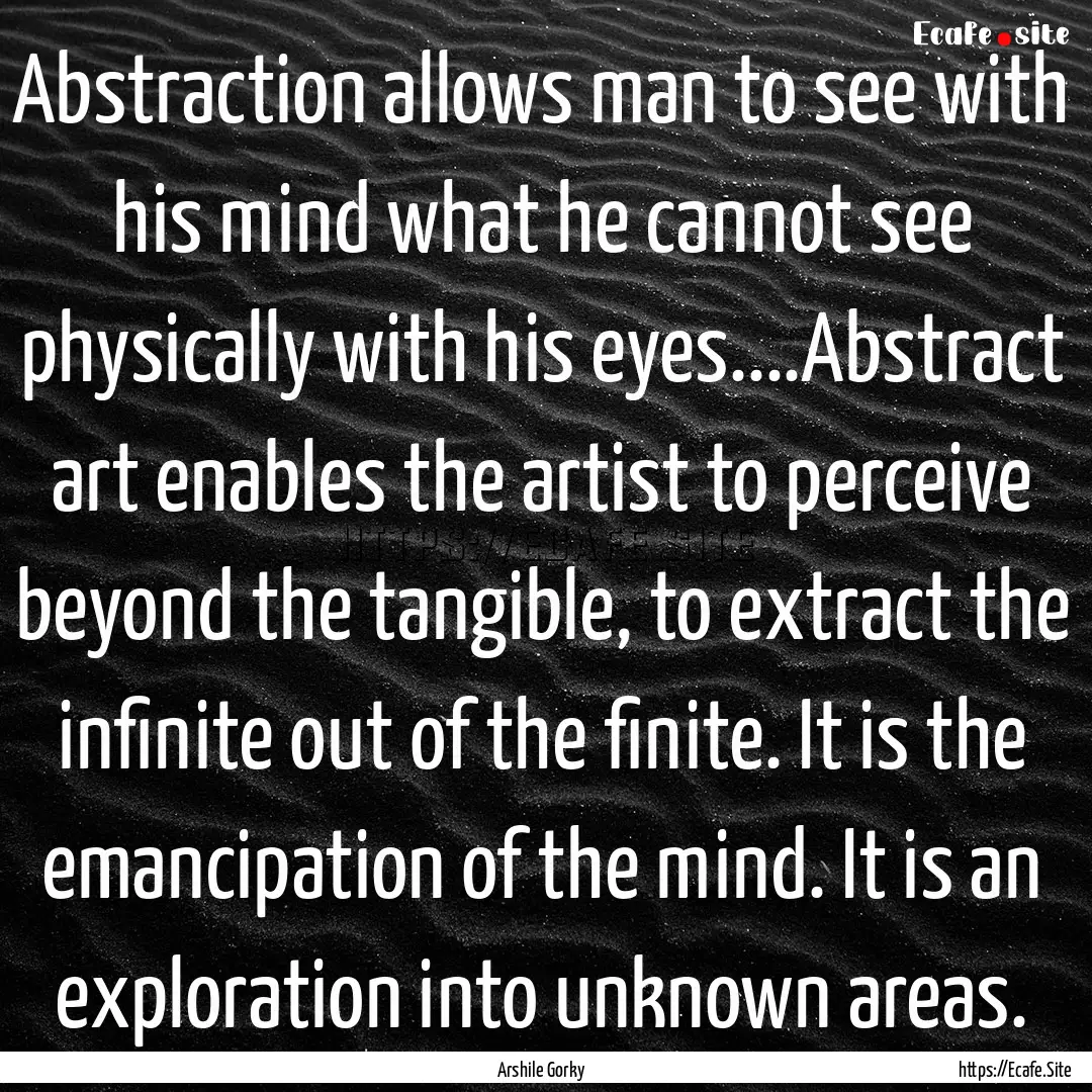 Abstraction allows man to see with his mind.... : Quote by Arshile Gorky