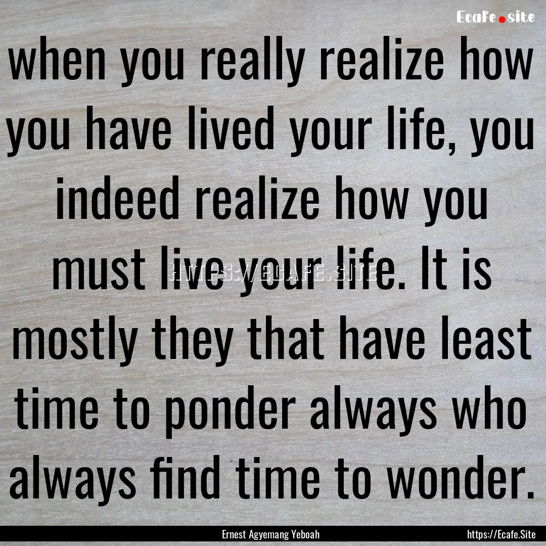 when you really realize how you have lived.... : Quote by Ernest Agyemang Yeboah