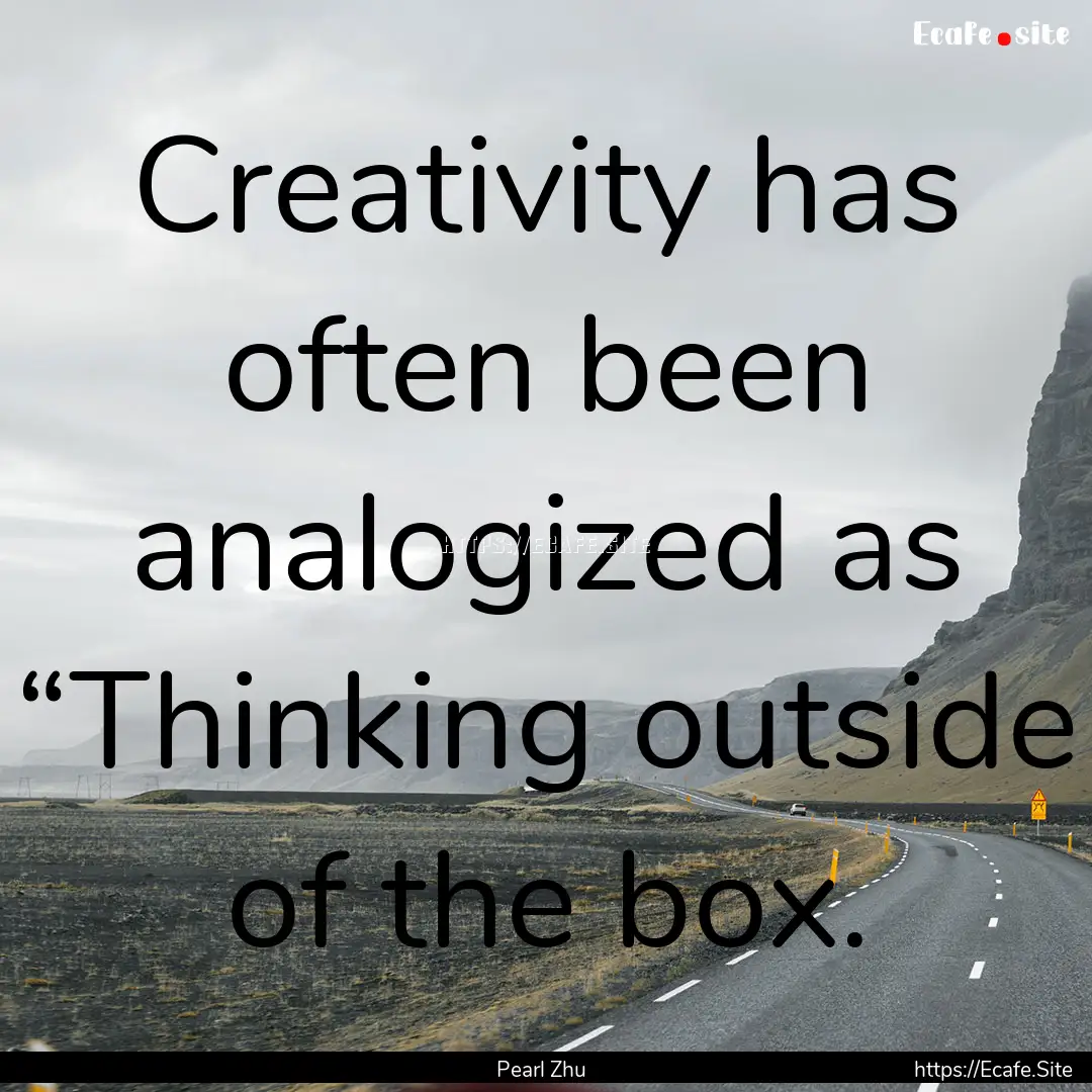 Creativity has often been analogized as “Thinking.... : Quote by Pearl Zhu