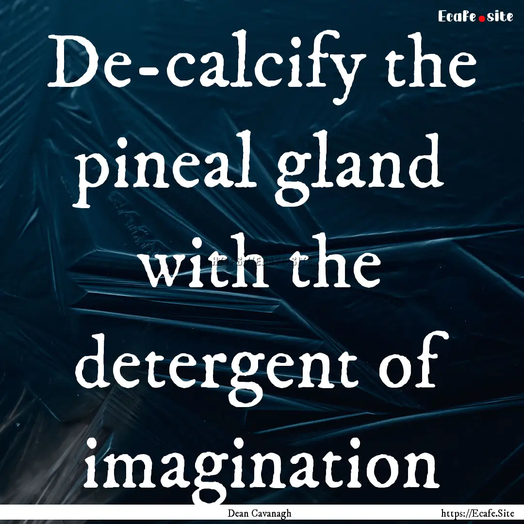 De-calcify the pineal gland with the detergent.... : Quote by Dean Cavanagh