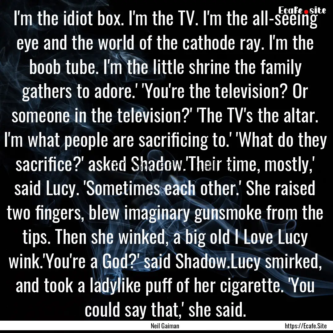 I'm the idiot box. I'm the TV. I'm the all-seeing.... : Quote by Neil Gaiman