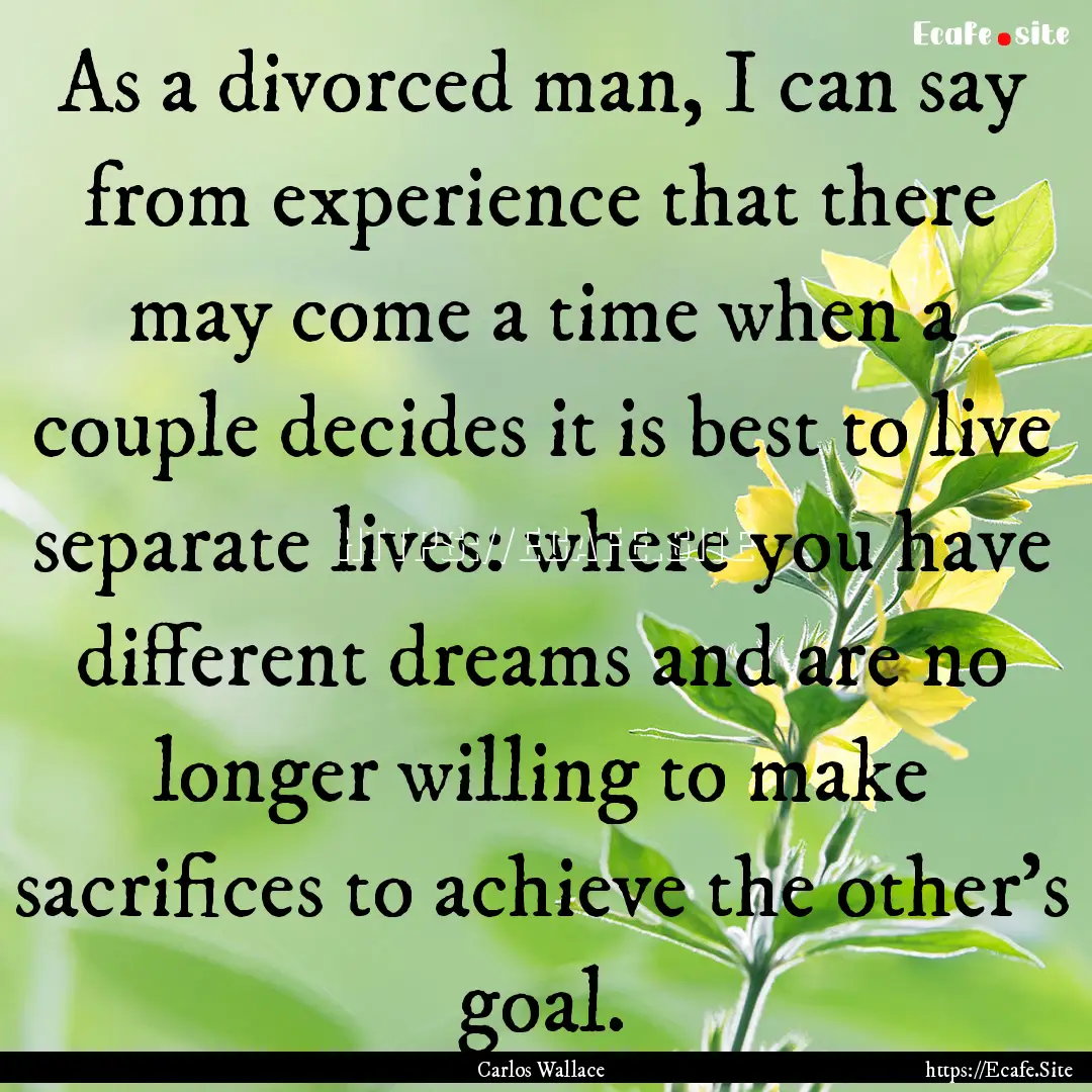 As a divorced man, I can say from experience.... : Quote by Carlos Wallace