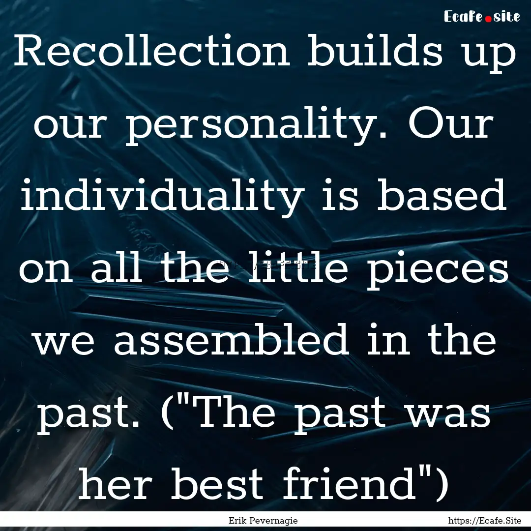 Recollection builds up our personality. Our.... : Quote by Erik Pevernagie