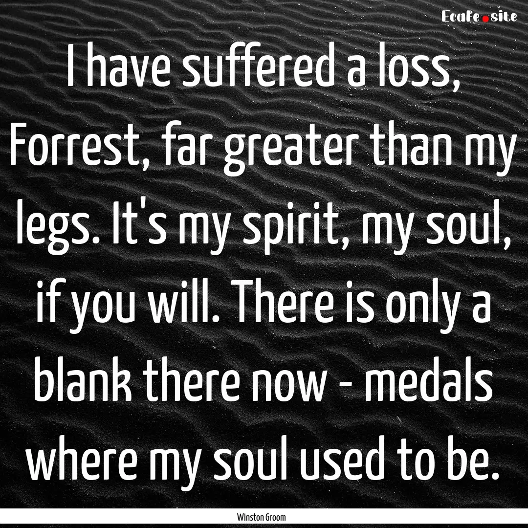 I have suffered a loss, Forrest, far greater.... : Quote by Winston Groom