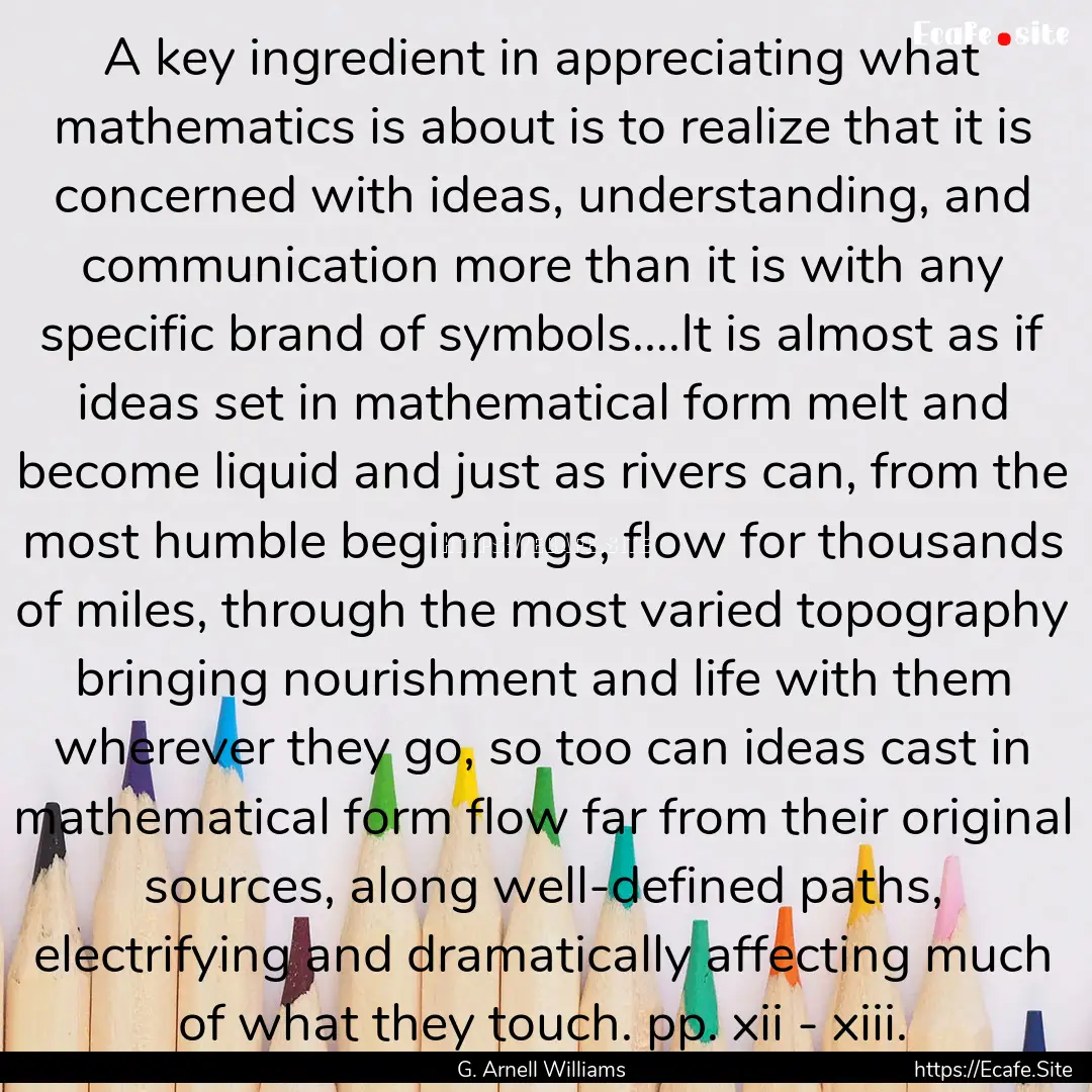 A key ingredient in appreciating what mathematics.... : Quote by G. Arnell Williams